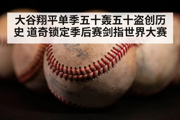 大谷翔平单季五十轰五十盗创历史 道奇锁定季后赛剑指世界大赛