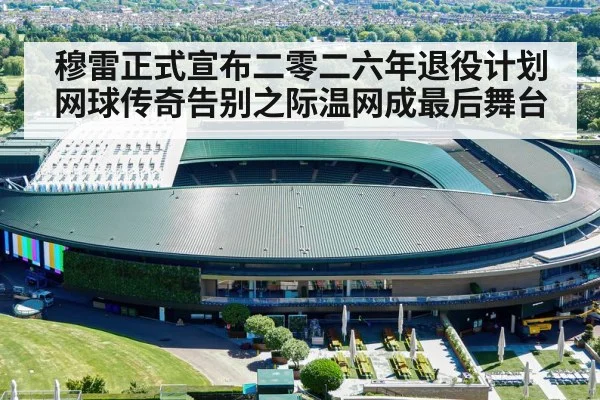 穆雷正式宣布二零二六年退役计划 网球传奇告别之际温网成最后舞台