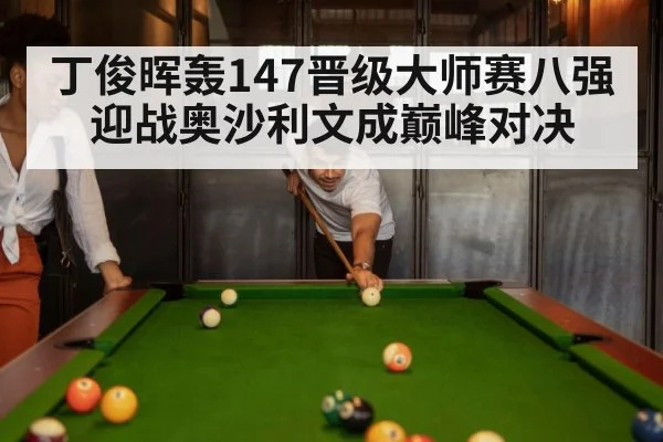 丁俊晖轰147晋级大师赛八强 迎战奥沙利文成巅峰对决